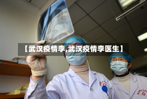 【武汉疫情李,武汉疫情李医生】-第2张图片