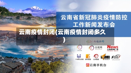 云南疫情封闭(云南疫情封闭多久)