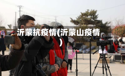 沂蒙抗疫情(沂蒙山疫情)-第2张图片