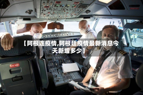【阿根连疫情,阿根廷疫情最新消息今天新增多少】