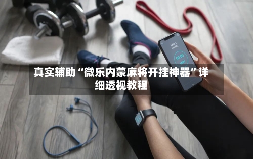 真实辅助“微乐内蒙麻将开挂神器”详细透视教程