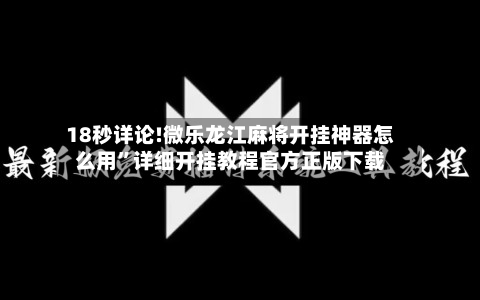 18秒详论!微乐龙江麻将开挂神器怎么用”详细开挂教程官方正版下载-第3张图片
