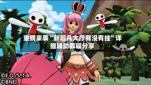 重磅来袭“新超凡大厅有没有挂”详细辅助教程分享