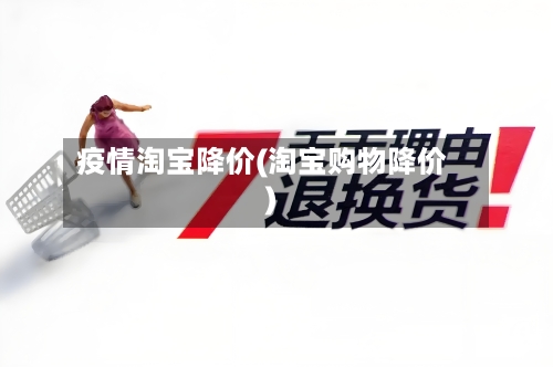 疫情淘宝降价(淘宝购物降价)-第2张图片