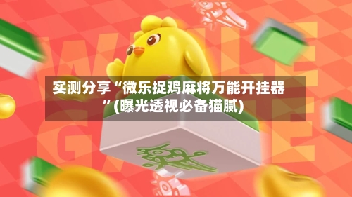 实测分享“微乐捉鸡麻将万能开挂器”(曝光透视必备猫腻)-第1张图片