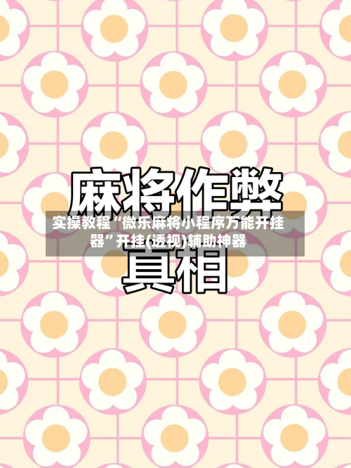 实操教程“微乐麻将小程序万能开挂器”开挂(透视)辅助神器-第1张图片