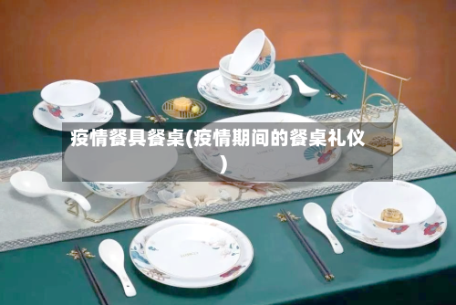 疫情餐具餐桌(疫情期间的餐桌礼仪)-第2张图片