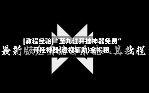 [教程经验]“至九江开挂神器免费”开挂神器{透视辅助}全揭秘