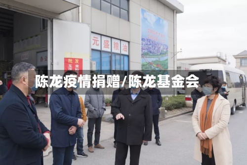 陈龙疫情捐赠/陈龙基金会-第1张图片