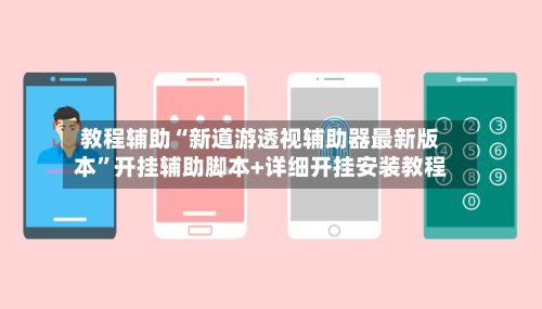 教程辅助“新道游透视辅助器最新版本”开挂辅助脚本+详细开挂安装教程