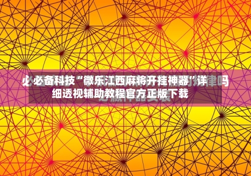 必备科技“微乐江西麻将开挂神器”详细透视辅助教程官方正版下载-第2张图片