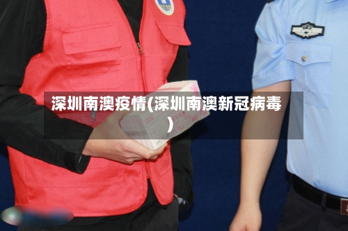 深圳南澳疫情(深圳南澳新冠病毒)-第3张图片