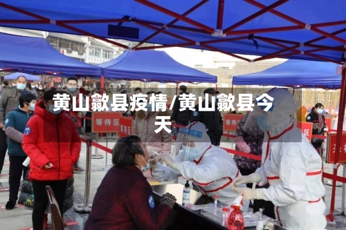 黄山歙县疫情/黄山歙县今天-第2张图片