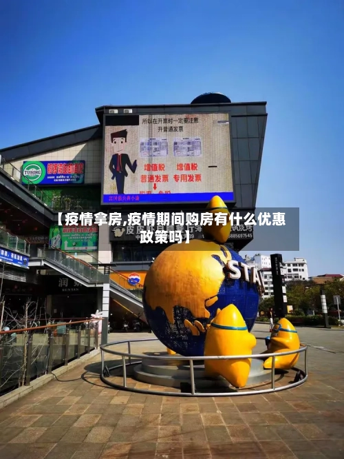 【疫情拿房,疫情期间购房有什么优惠政策吗】