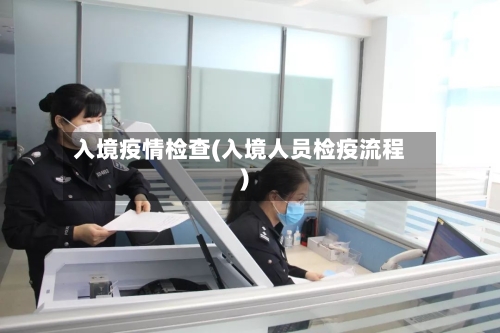 入境疫情检查(入境人员检疫流程)