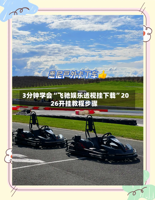 3分钟学会“飞驰娱乐透视挂下载”2026开挂教程步骤