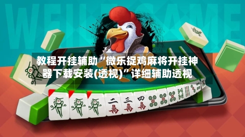 教程开挂辅助“微乐捉鸡麻将开挂神器下载安装(透视)	”详细辅助透视-第2张图片