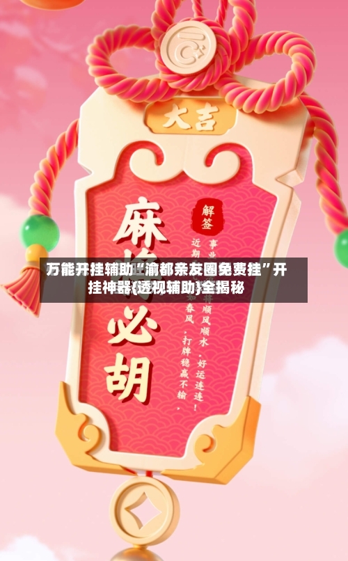 万能开挂辅助“渝都亲友圈免费挂	”开挂神器{透视辅助}全揭秘-第3张图片