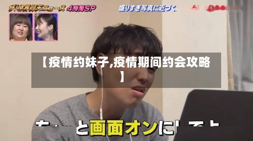 【疫情约妹子,疫情期间约会攻略】-第2张图片