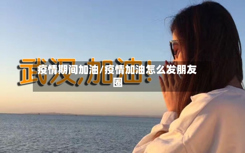 疫情期间加油/疫情加油怎么发朋友圈