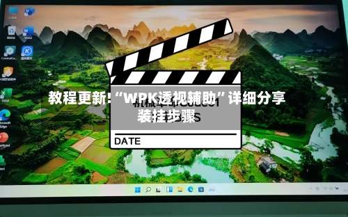 教程更新!“WPK透视辅助”详细分享装挂步骤-第1张图片