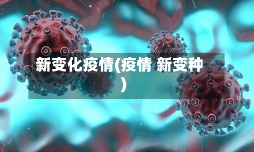 新变化疫情(疫情 新变种)-第2张图片