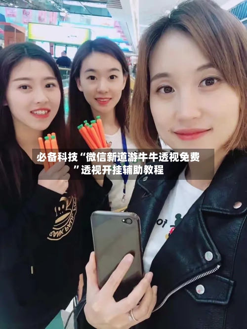 必备科技“微信新道游牛牛透视免费”透视开挂辅助教程