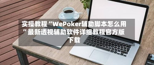 实操教程“WePoker辅助脚本怎么用”最新透视辅助软件详细教程官方版下载