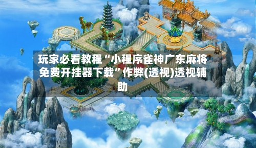 玩家必看教程“小程序雀神广东麻将免费开挂器下载”作弊(透视)透视辅助-第2张图片