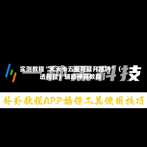 实测教程“天天卡五星可以开挂吗	”（透视挂）辅助神器教程-第1张图片