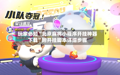 玩家必知“北京麻将小程序开挂神器下载”附开挂脚本详细步骤-第1张图片