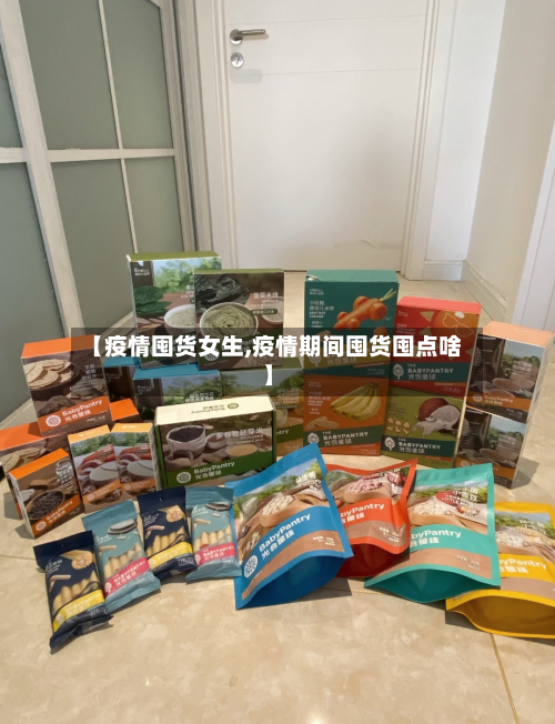【疫情囤货女生,疫情期间囤货囤点啥】