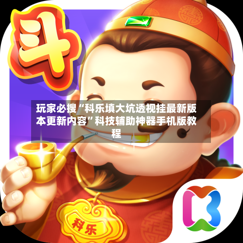 玩家必搜“科乐填大坑透视挂最新版本更新内容”科技辅助神器手机版教程-第1张图片