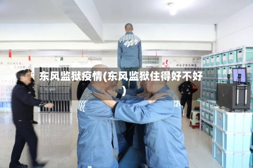 东风监狱疫情(东风监狱住得好不好)