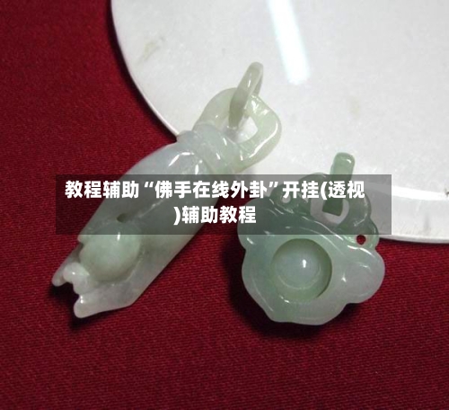 教程辅助“佛手在线外卦”开挂(透视)辅助教程-第1张图片