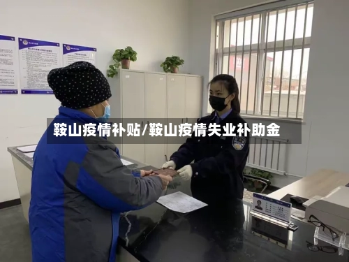 鞍山疫情补贴/鞍山疫情失业补助金