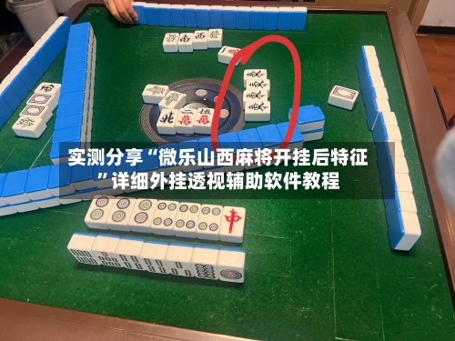 实测分享“微乐山西麻将开挂后特征”详细外挂透视辅助软件教程