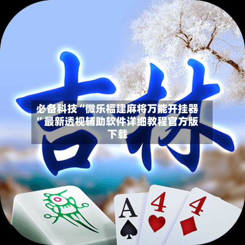 必备科技“微乐福建麻将万能开挂器”最新透视辅助软件详细教程官方版下载