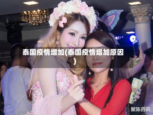 泰国疫情增加(泰国疫情增加原因)