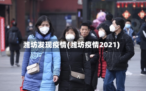 潍坊发现疫情(潍坊疫情2021)-第1张图片