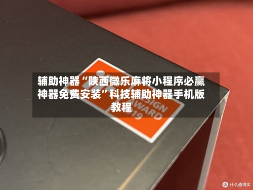 辅助神器“陕西微乐麻将小程序必赢神器免费安装”科技辅助神器手机版教程