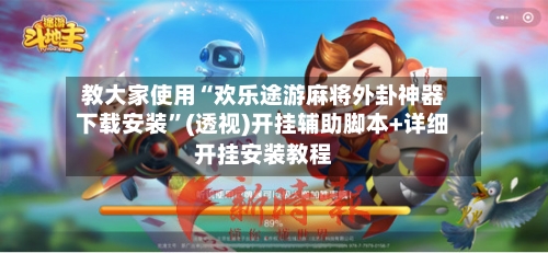 教大家使用“欢乐途游麻将外卦神器下载安装”(透视)开挂辅助脚本+详细开挂安装教程-第2张图片