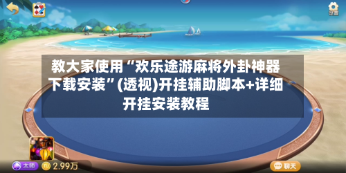 教大家使用“欢乐途游麻将外卦神器下载安装”(透视)开挂辅助脚本+详细开挂安装教程-第3张图片