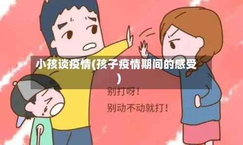 小孩谈疫情(孩子疫情期间的感受)