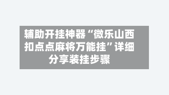 辅助开挂神器“微乐山西扣点点麻将万能挂”详细分享装挂步骤-第1张图片
