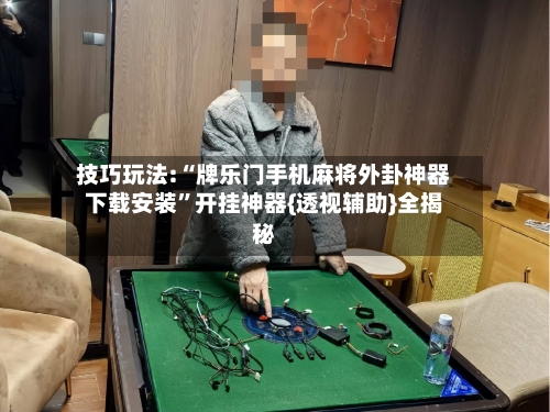 技巧玩法:“牌乐门手机麻将外卦神器下载安装”开挂神器{透视辅助}全揭秘-第1张图片