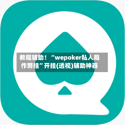 教程辅助！“wepoker私人局作弊挂”开挂(透视)辅助神器