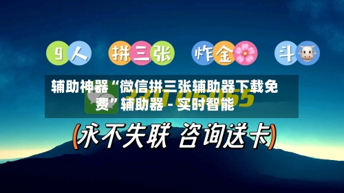 辅助神器“微信拼三张辅助器下载免费”辅助器 - 实时智能-第1张图片