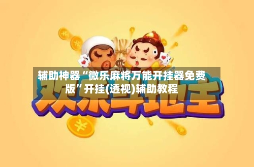辅助神器“微乐麻将万能开挂器免费版”开挂(透视)辅助教程