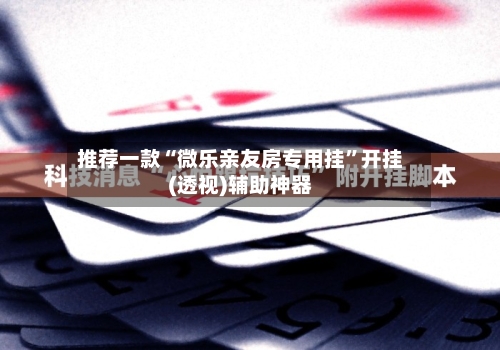 推荐一款“微乐亲友房专用挂”开挂(透视)辅助神器